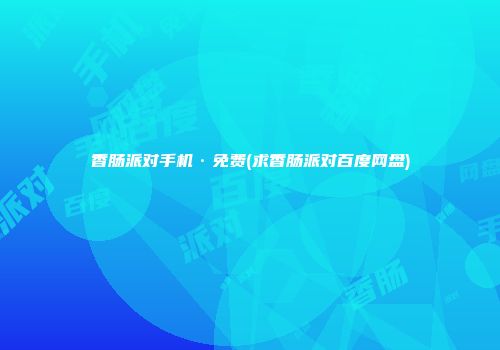 香肠派对手机·免费(求香肠派对百度网盘)