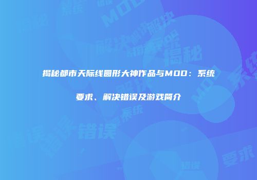 揭秘都市天际线圆形大神作品与MOD：系统要求、解决错误及游戏简介
