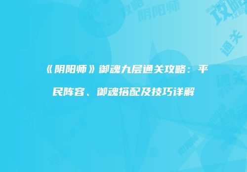 《阴阳师》御魂九层通关攻略：平民阵容、御魂搭配及技巧详解