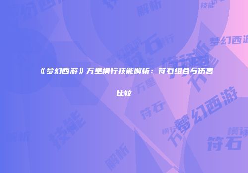《梦幻西游》万里横行技能解析：符石组合与伤害比较