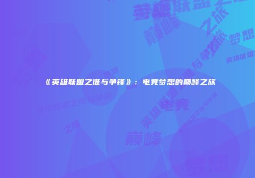 《英雄联盟之谁与争锋》：电竞梦想的巅峰之旅