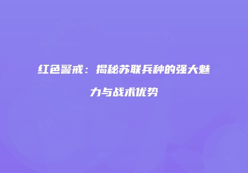 红色警戒：揭秘苏联兵种的强大魅力与战术优势
