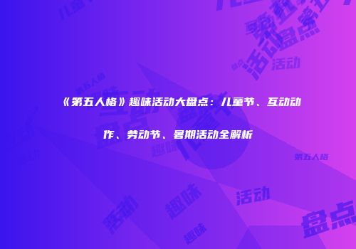 《第五人格》趣味活动大盘点：儿童节、互动动作、劳动节、暑期活动全解析