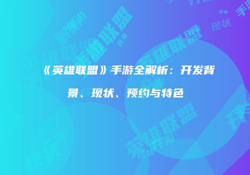 《英雄联盟》手游全解析：开发背景、现状、预约与特色