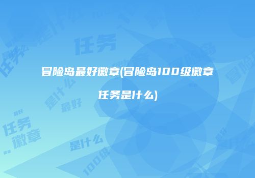 冒险岛最好徽章(冒险岛100级徽章任务是什么)