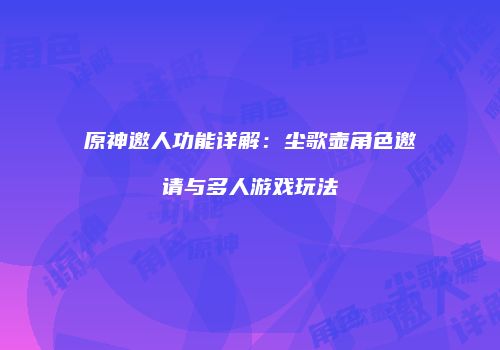原神邀人功能详解：尘歌壶角色邀请与多人游戏玩法