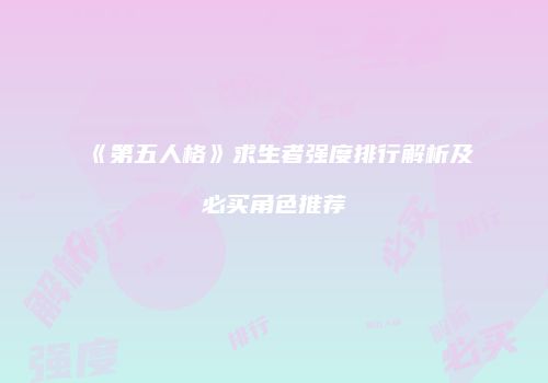 《第五人格》求生者强度排行解析及必买角色推荐