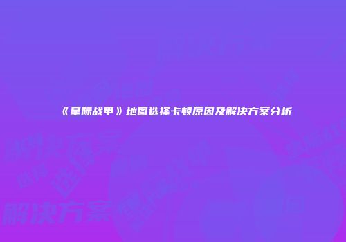 《星际战甲》地图选择卡顿原因及解决方案分析