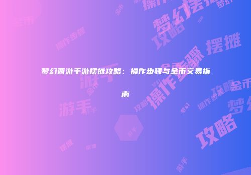 梦幻西游手游摆摊攻略：操作步骤与金币交易指南