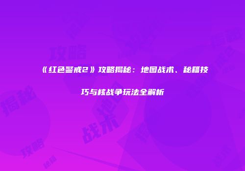 《红色警戒2》攻略揭秘：地图战术、秘籍技巧与核战争玩法全解析