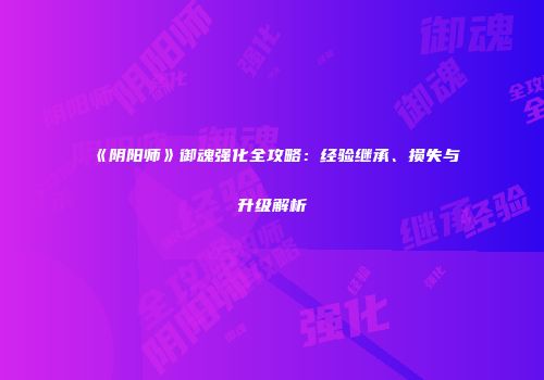 《阴阳师》御魂强化全攻略：经验继承、损失与升级解析