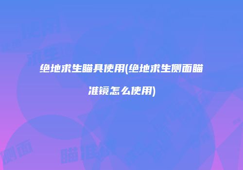 绝地求生瞄具使用(绝地求生侧面瞄准镜怎么使用)
