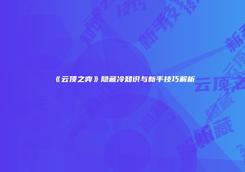 《云顶之弈》隐藏冷知识与新手技巧解析