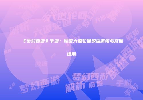 《梦幻西游》手游：魔道六道轮回数据解析与技能运用