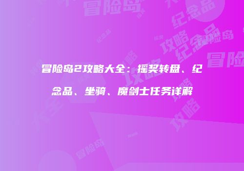 冒险岛2攻略大全：摇奖转盘、纪念品、坐骑、魔剑士任务详解
