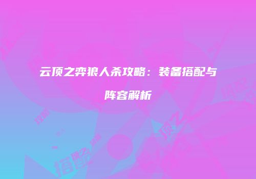 云顶之弈狼人杀攻略：装备搭配与阵容解析