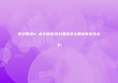 梦幻西游2 点卡查询(梦幻西游怎么看还有多少点卡)