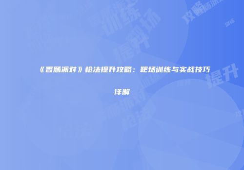 《香肠派对》枪法提升攻略：靶场训练与实战技巧详解
