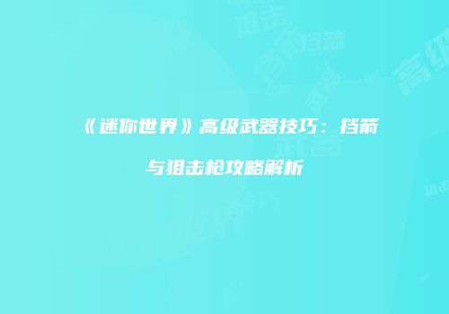 《迷你世界》高级武器技巧：挡箭与狙击枪攻略解析