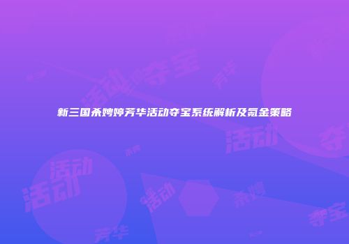 新三国杀娉婷芳华活动夺宝系统解析及氪金策略
