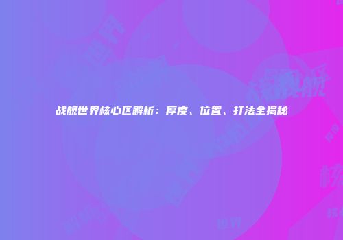 战舰世界核心区解析：厚度、位置、打法全揭秘