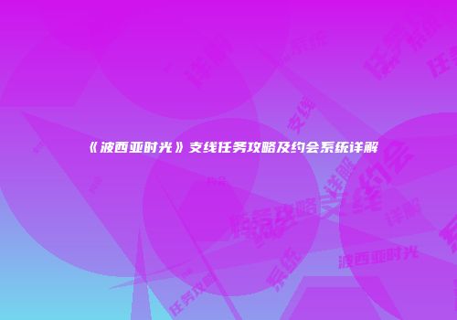 《波西亚时光》支线任务攻略及约会系统详解