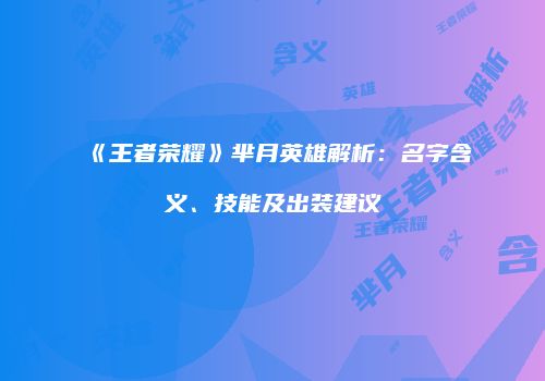 《王者荣耀》芈月英雄解析：名字含义、技能及出装建议
