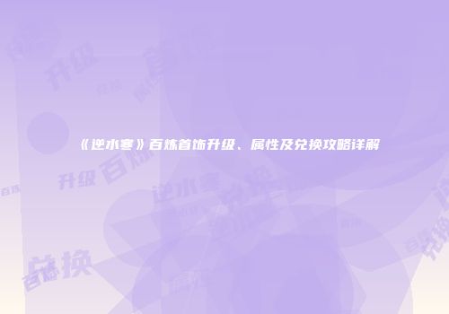 《逆水寒》百炼首饰升级、属性及兑换攻略详解