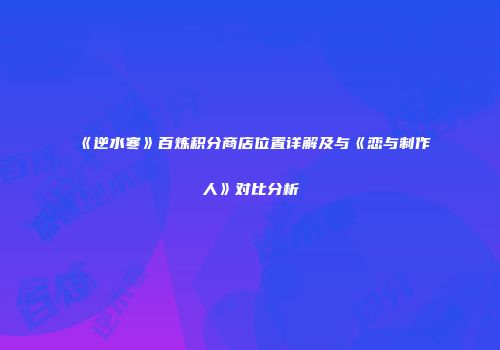 《逆水寒》百炼积分商店位置详解及与《恋与制作人》对比分析