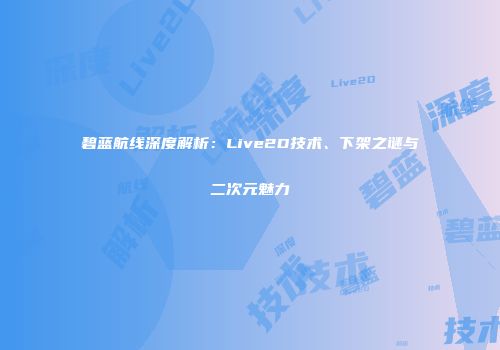 碧蓝航线深度解析：Live2D技术、下架之谜与二次元魅力