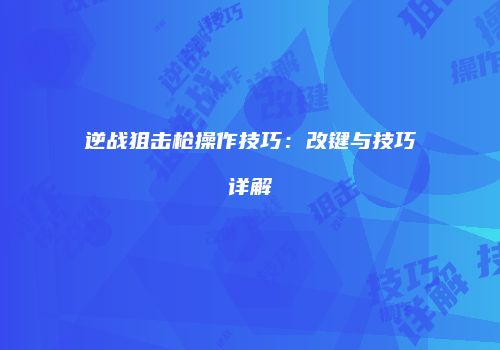 逆战狙击枪操作技巧：改键与技巧详解
