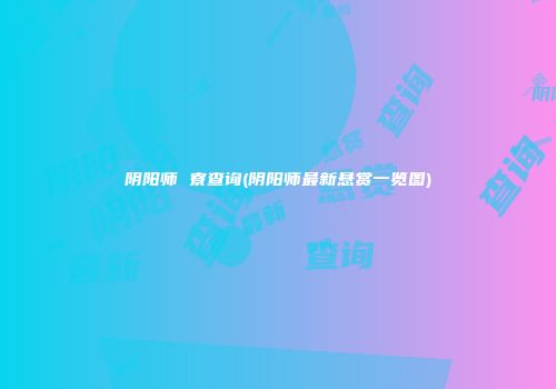 阴阳师 寮查询(阴阳师最新悬赏一览图)