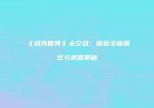 《坦克世界》太空战：探索全新模式与武器奥秘
