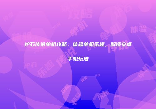 炉石传说单机攻略：体验单机乐趣，解锁安卓手机玩法