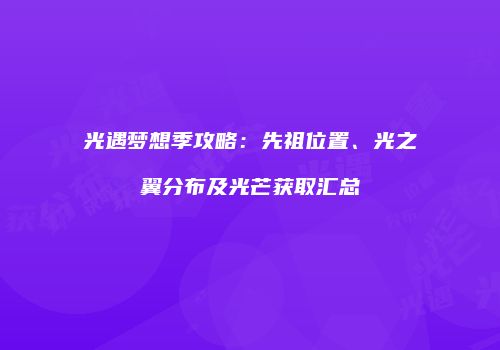 光遇梦想季攻略：先祖位置、光之翼分布及光芒获取汇总