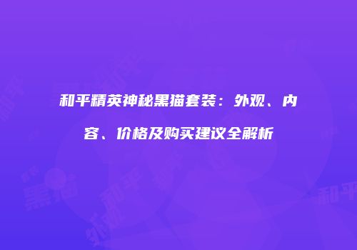 和平精英神秘黑猫套装：外观、内容、价格及购买建议全解析
