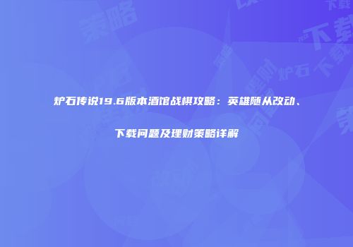 炉石传说19.6版本酒馆战棋攻略：英雄随从改动、下载问题及理财策略详解