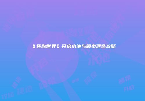 《迷你世界》开启水池与喷泉建造攻略