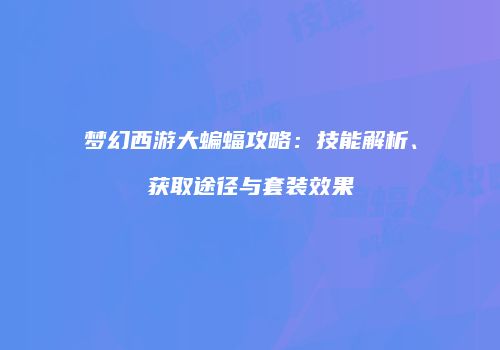 梦幻西游大蝙蝠攻略：技能解析、获取途径与套装效果