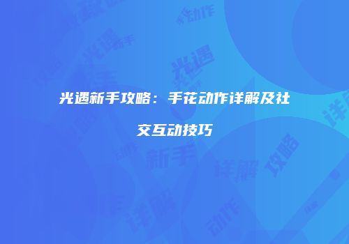 光遇新手攻略：手花动作详解及社交互动技巧