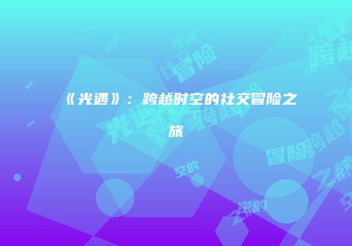 《光遇》：跨越时空的社交冒险之旅
