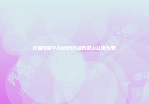 光遇预言季的蜡烛(光遇预言山谷蜡烛堆)