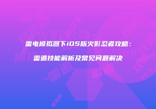 雷电模拟器下iOS版火影忍者攻略：雷遁技能解析及常见问题解决