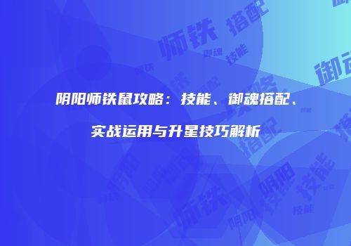 阴阳师铁鼠攻略：技能、御魂搭配、实战运用与升星技巧解析