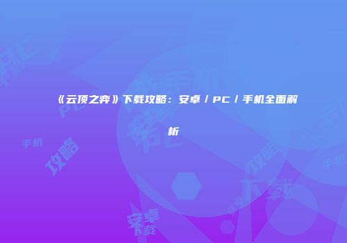 《云顶之弈》下载攻略：安卓／PC／手机全面解析