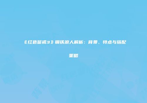 《红色警戒3》钢铁浪人解析：背景、特点与搭配策略
