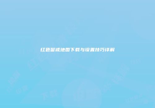红色警戒地图下载与设置技巧详解