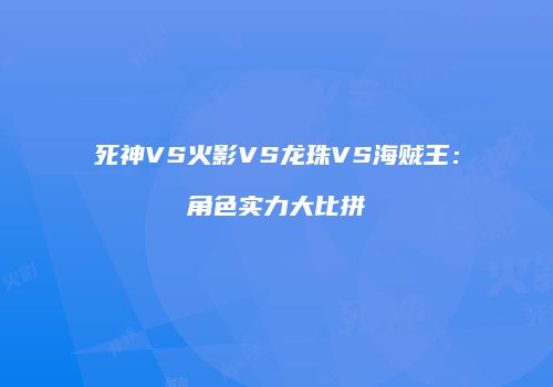 死神VS火影VS龙珠VS海贼王：角色实力大比拼
