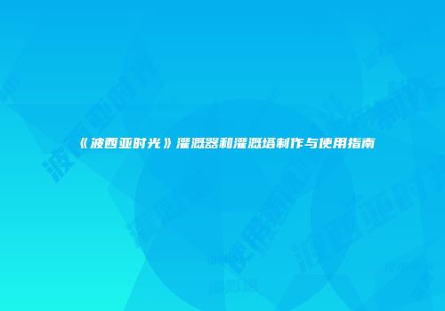《波西亚时光》灌溉器和灌溉塔制作与使用指南