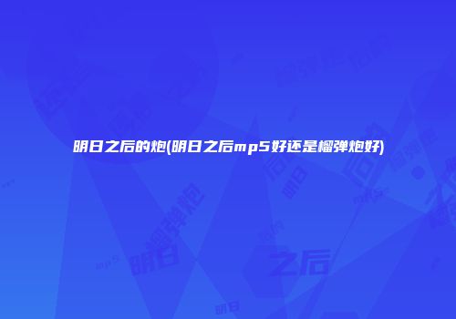 明日之后的炮(明日之后mp5好还是榴弹炮好)